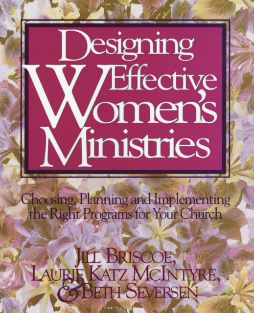 Designing Effective Women's Ministries : Choosing, Planning, and Implementing the Right Programs for Your Church, Paperback / softback Book