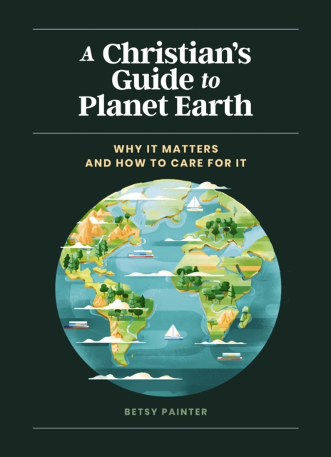 A Christian's Guide to Planet Earth : Why It Matters and How to Care for It, Hardback Book