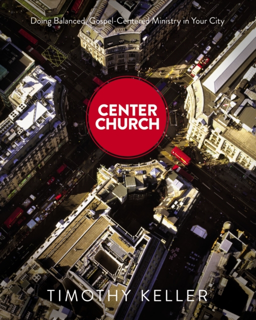 Center Church : Doing Balanced, Gospel-Centered Ministry in Your City, Hardback Book