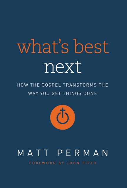 What's Best Next : How the Gospel Transforms the Way You Get Things Done, Hardback Book
