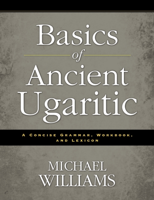 Basics of Ancient Ugaritic : A Concise Grammar, Workbook, and Lexicon, Paperback / softback Book