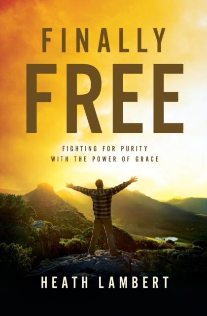 Finally Free : Fighting for Purity with the Power of Grace, Paperback / softback Book