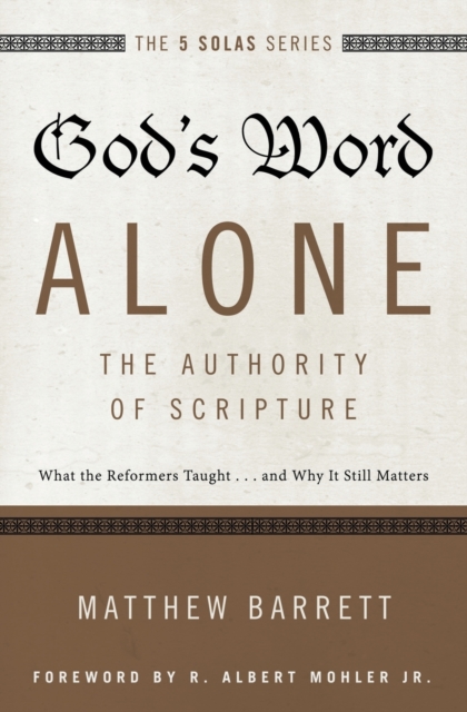 God's Word Alone---The Authority of Scripture : What the Reformers Taught...and Why It Still Matters, Paperback / softback Book