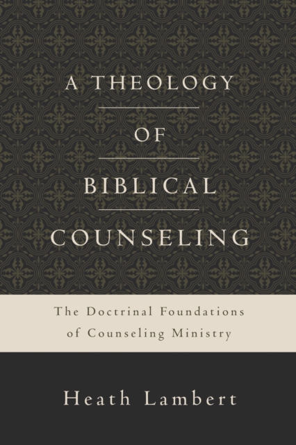 A Theology of Biblical Counseling : The Doctrinal Foundations of Counseling Ministry, Hardback Book