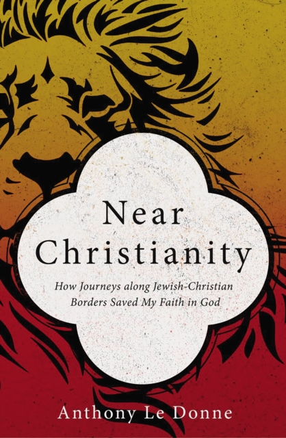 Near Christianity : How Journeys along Jewish-Christian Borders Saved My Faith in God, Paperback / softback Book