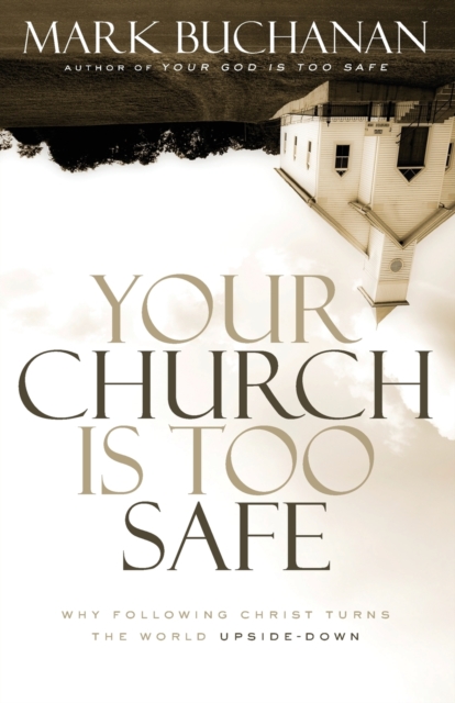 Your Church Is Too Safe : Why Following Christ Turns the World Upside-Down, Paperback / softback Book