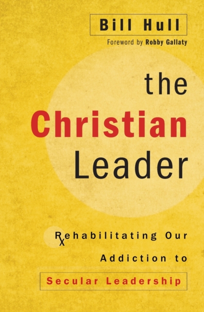 The Christian Leader : Rehabilitating Our Addiction to Secular Leadership, Paperback / softback Book