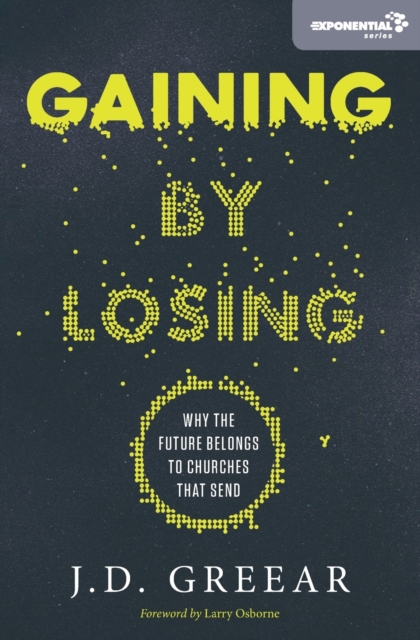 Gaining By Losing : Why the Future Belongs to Churches that Send, Paperback / softback Book