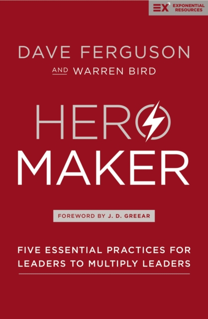 Hero Maker : Five Essential Practices for Leaders to Multiply Leaders, Hardback Book