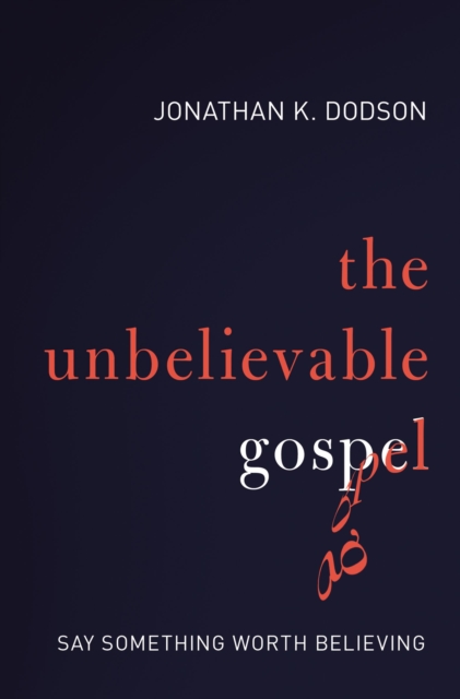 The Unbelievable Gospel : Say Something Worth Believing, Paperback / softback Book