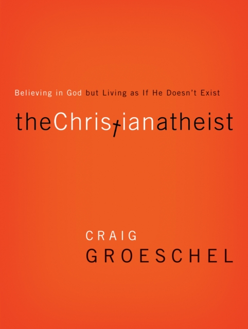 The Christian Atheist : Believing in God but Living As If He Doesn't Exist, EPUB eBook