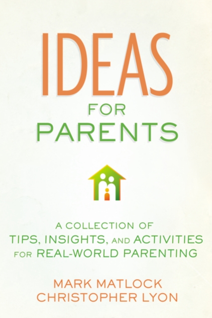 Ideas for Parents : A Collection of Tips, Insights, and Activities for Real-World Parenting, Paperback / softback Book