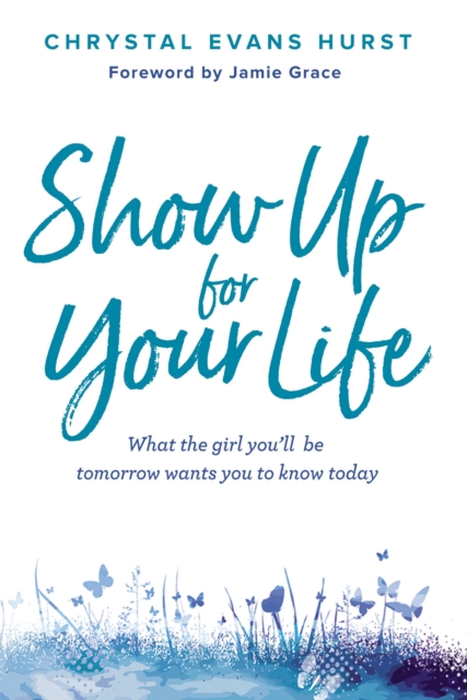 Show Up for Your Life : What the girl you’ll be tomorrow wants you to know today, Hardback Book