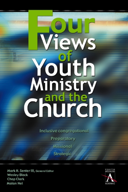 Four Views of Youth Ministry and the Church : Inclusive Congregational, Preparatory, Missional, Strategic, EPUB eBook