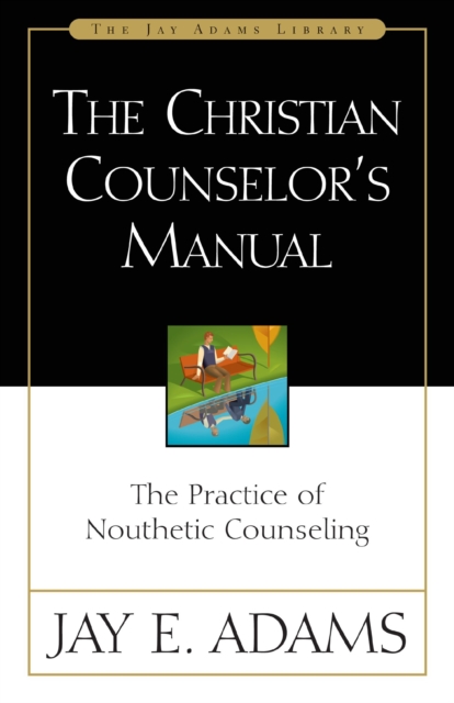The Christian Counselor's Manual : The Practice of Nouthetic Counseling, EPUB eBook