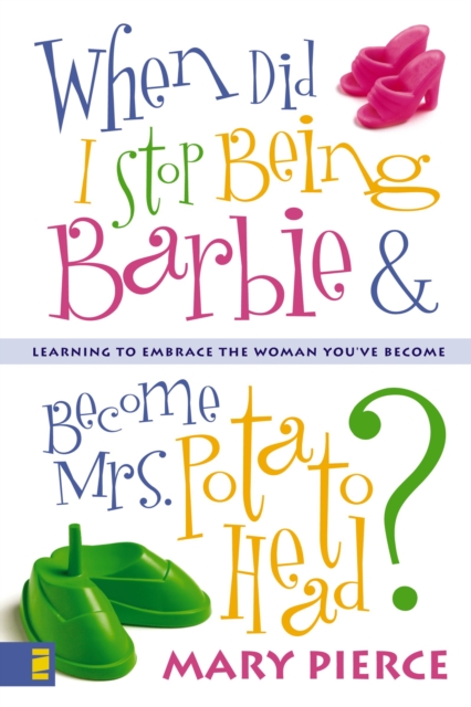 When Did I Stop Being Barbie and Become Mrs. Potato Head? : Learning to Embrace the Woman You've Become, EPUB eBook