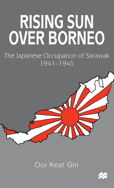 Rising Sun over Borneo : The Japanese Occupation of Sarawak, 1941-1945, Hardback Book
