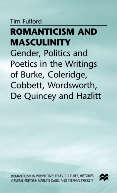 Romanticism and Masculinity : Gender, Politics and Poetics in the Writing of Burke, Coleridge, Cobbett, Wordsworth, De Quincey and Hazlitt, Hardback Book