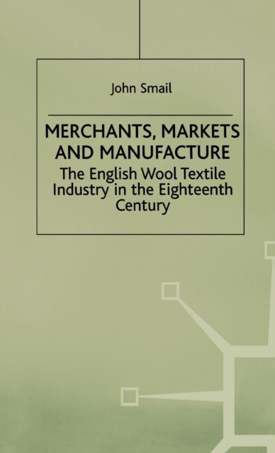 Merchants, Markets and Manufacture : The English Wool Textile Industry in the Eighteenth Century, Hardback Book