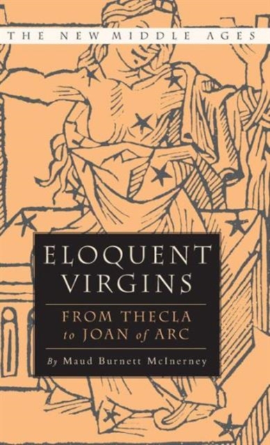 Eloquent Virgins : The Rhetoric of Virginity from Thecla to Joan of Arc, Hardback Book