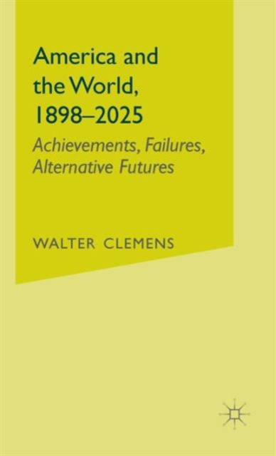 America and the World, 1898-2025 : Achievements, Failures, Alternative Futures, Hardback Book