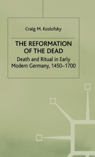 The Reformation of the Dead : Death and Ritual in Early Modern Germany, c.1450-1700, Hardback Book