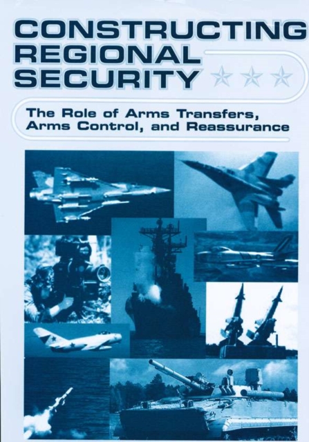 Constructing Regional Security : The Role of Arms Transfers, Arms Control, and Reassurance, Hardback Book