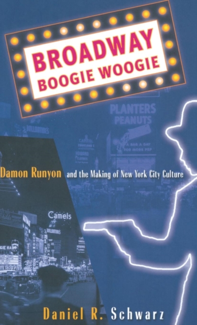 Broadway Boogie Woogie : Damon Runyon and the Making of New York City Culture, Hardback Book
