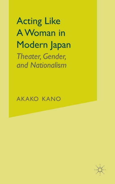 Acting like a Woman in Modern Japan : Theater, Gender and Nationalism, Hardback Book