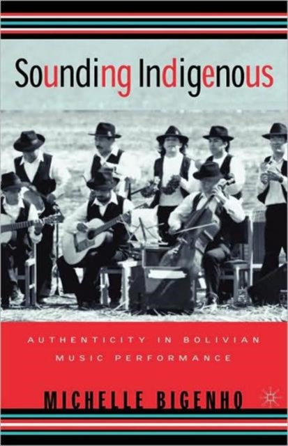 Sounding Indigenous : Authenticity in Bolivian Music Performance, Paperback / softback Book