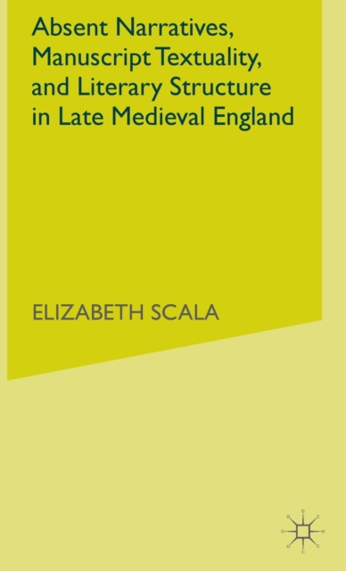 Absent Narratives, Manuscript Textuality, and Literary Structure in Late Medieval England, Hardback Book