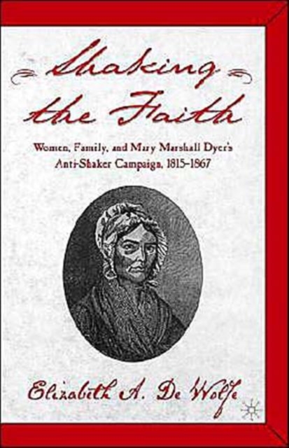 Shaking the Faith : Women, Family, and Mary Marshall Dyer's Anti-Shaker Campaign, 1815-1867, Hardback Book