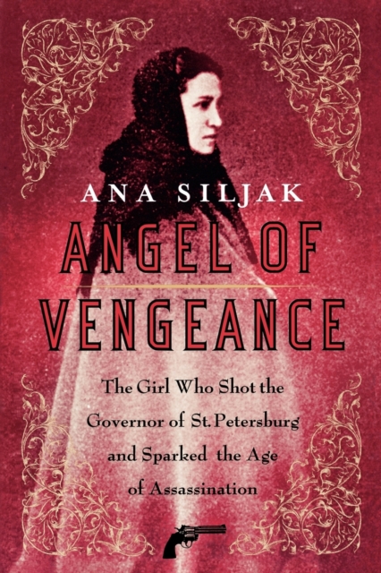 Angel of Vengeance : The Girl Who Shot the Governor of St. Petersburg and Sparked the Age of Assassination, Paperback / softback Book