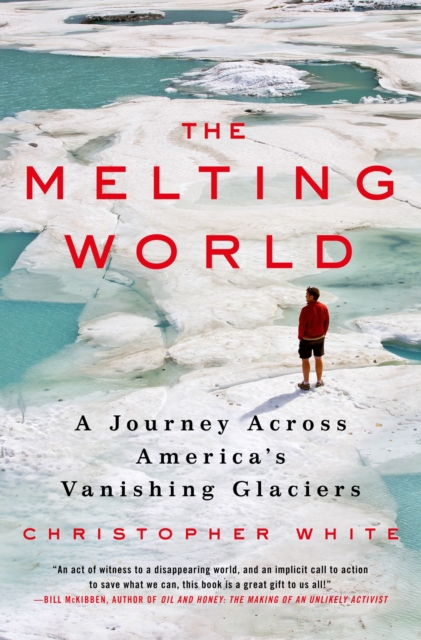 The Melting World : A Journey Across America's Vanishing Glaciers, Hardback Book