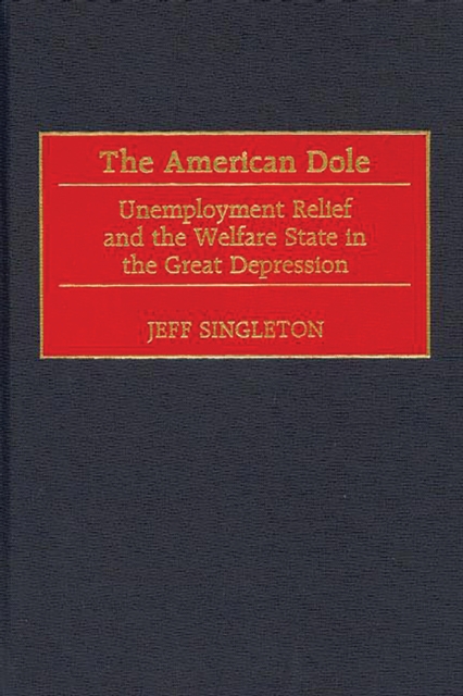 The American Dole : Unemployment Relief and the Welfare State in the Great Depression, PDF eBook