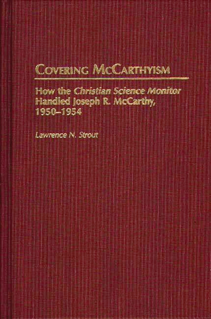 Covering McCarthyism : How the Christian Science Monitor Handled Joseph R. McCarthy, 1950-1954, PDF eBook