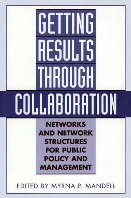 Getting Results Through Collaboration : Networks and Network Structures for Public Policy and Management, PDF eBook