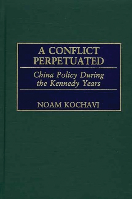 A Conflict Perpetuated : China Policy During the Kennedy Years, PDF eBook