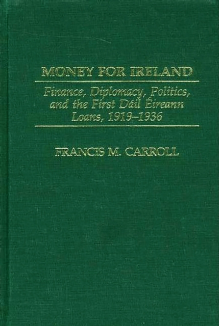 Money for Ireland : Finance, Diplomacy, Politics, and the First Dail Eireann Loans, 1919-1936, PDF eBook