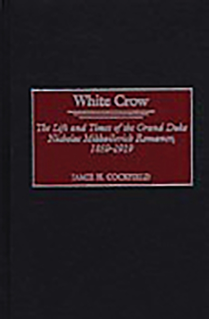 White Crow : The Life and Times of the Grand Duke Nicholas Mikhailovich Romanov, 1859-1919, PDF eBook