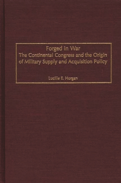 Forged in War : The Continental Congress and the Origin of Military Supply and Acquisition Policy, PDF eBook