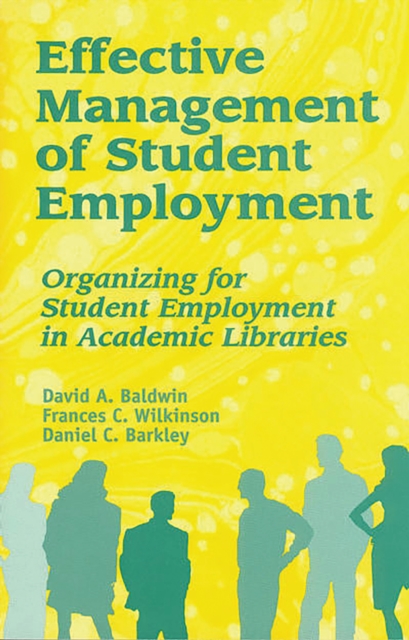 Effective Management of Student Employment : Organizing for Student Employment in Academic Libraries, PDF eBook