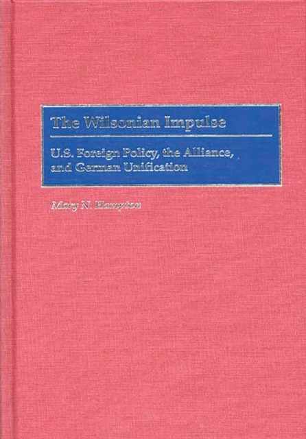 The Wilsonian Impulse : U.S. Foreign Policy, the Alliance, and German Unification, PDF eBook
