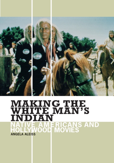 Making the White Man's Indian : Native Americans and Hollywood Movies, PDF eBook