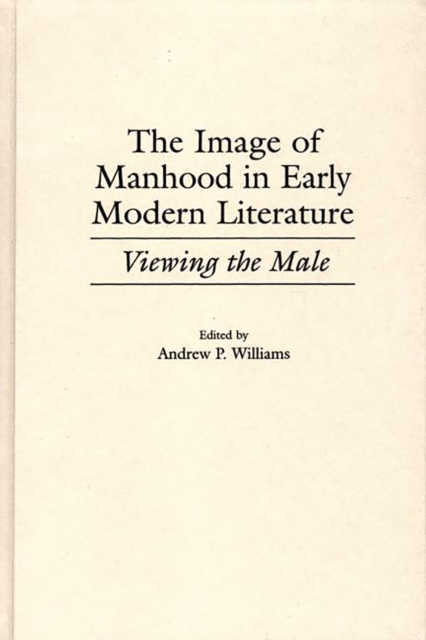 The Image of Manhood in Early Modern Literature : Viewing the Male, PDF eBook