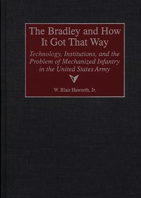 The Bradley and How It Got That Way : Technology, Institutions, and the Problem of Mechanized Infantry in the United States Army, PDF eBook