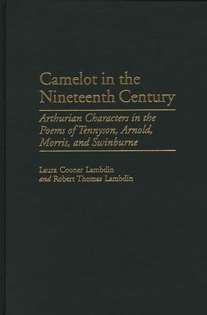 Camelot in the Nineteenth Century : Arthurian Characters in the Poems of Tennyson, Arnold, Morris, and Swinburne, PDF eBook