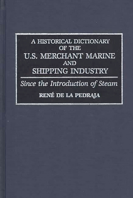 A Historical Dictionary of the U.S. Merchant Marine and Shipping Industry : Since the Introduction of Steam, PDF eBook
