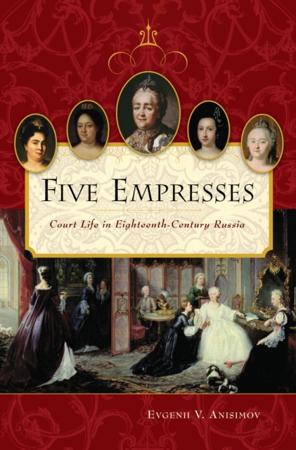 Five Empresses : Court Life in Eighteenth-Century Russia, PDF eBook