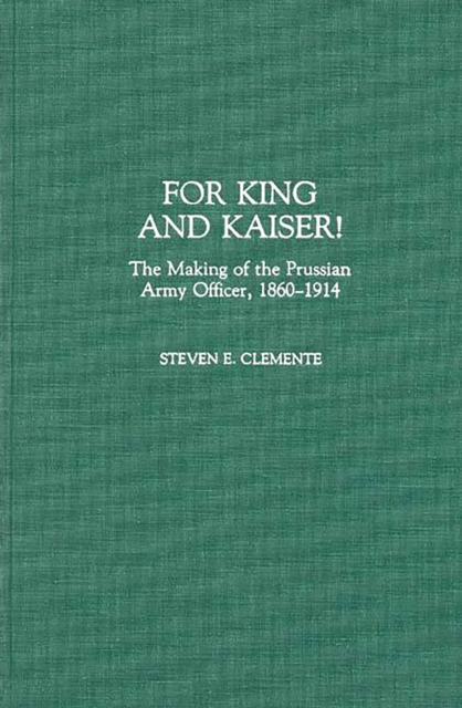 For King and Kaiser! : The Making of the Prussian Army Officer, 1860-1914, PDF eBook